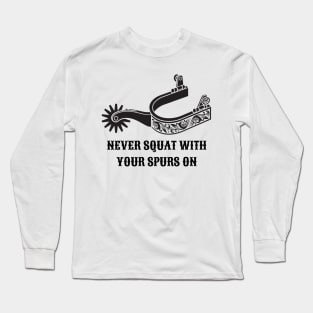 Never Squat With Your Spurs On Long Sleeve T-Shirt